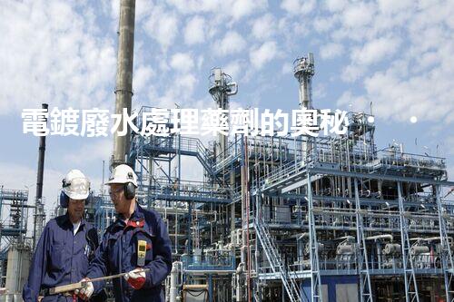 電鍍廢水處理藥劑的奧秘，你知多少？
